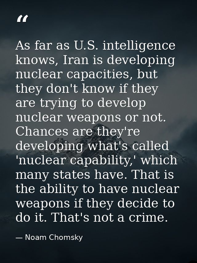 As far as U.S. intelligence knows, Iran is developing nuclear capacities, but they don't know if they are trying to deve — Noam Chomsky