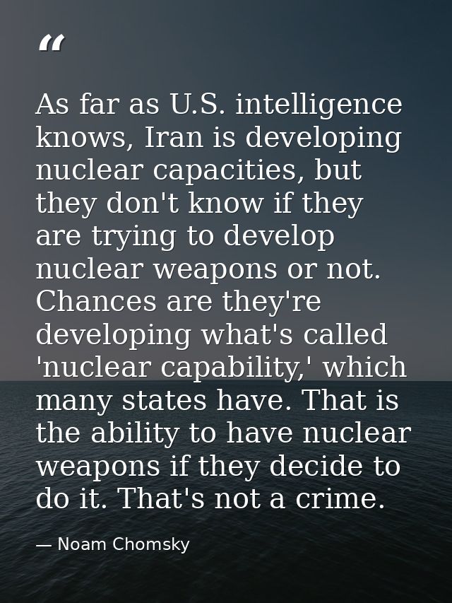 As far as U.S. intelligence knows, Iran is developing nuclear capacities, but they don't know if they are trying to deve — Noam Chomsky