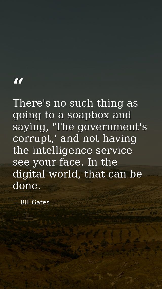 There's no such thing as going to a soapbox and saying, 'The government's corrupt,' and not having the intelligence serv — Bill Gates
