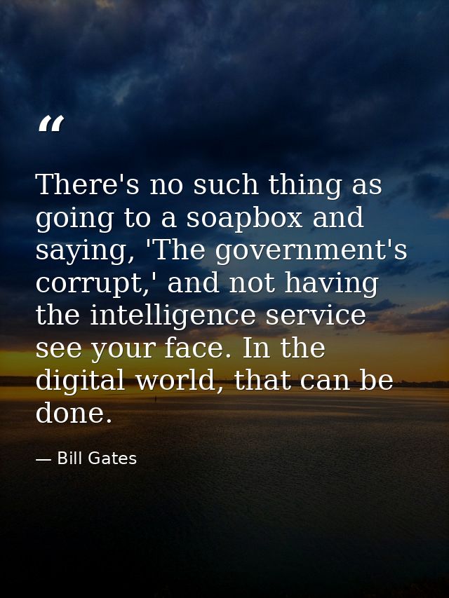 There's no such thing as going to a soapbox and saying, 'The government's corrupt,' and not having the intelligence serv — Bill Gates