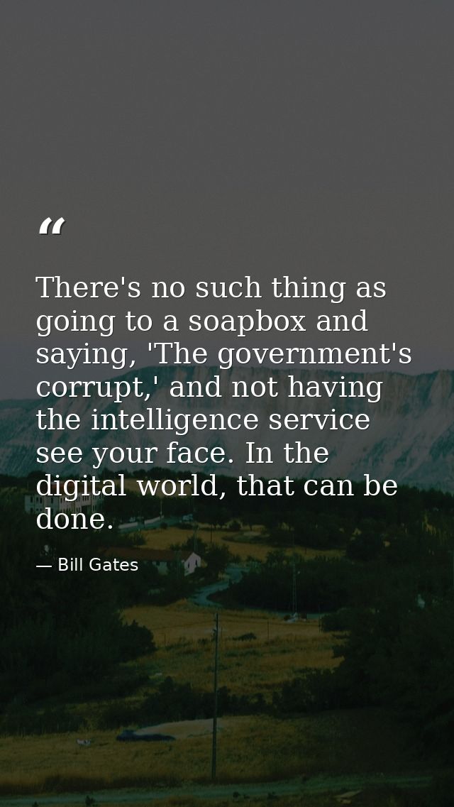 There's no such thing as going to a soapbox and saying, 'The government's corrupt,' and not having the intelligence serv — Bill Gates