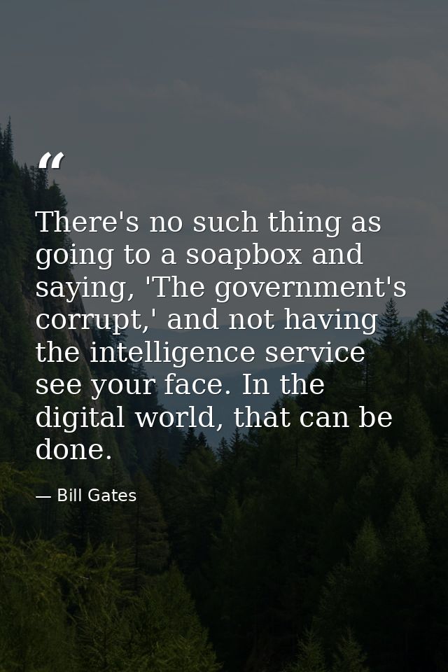 There's no such thing as going to a soapbox and saying, 'The government's corrupt,' and not having the intelligence serv — Bill Gates