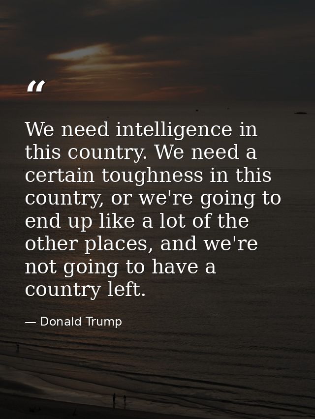 We need intelligence in this country. We need a certain toughness in this country, or we're going to end up like a lot o — Donald Trump