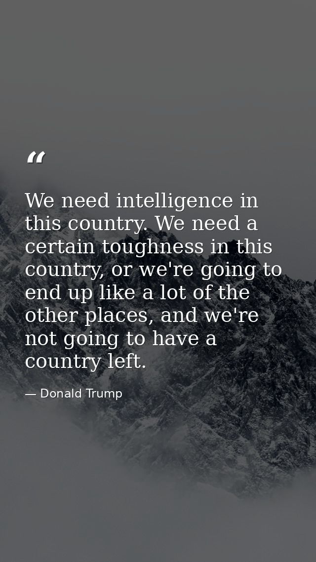 We need intelligence in this country. We need a certain toughness in this country, or we're going to end up like a lot o — Donald Trump