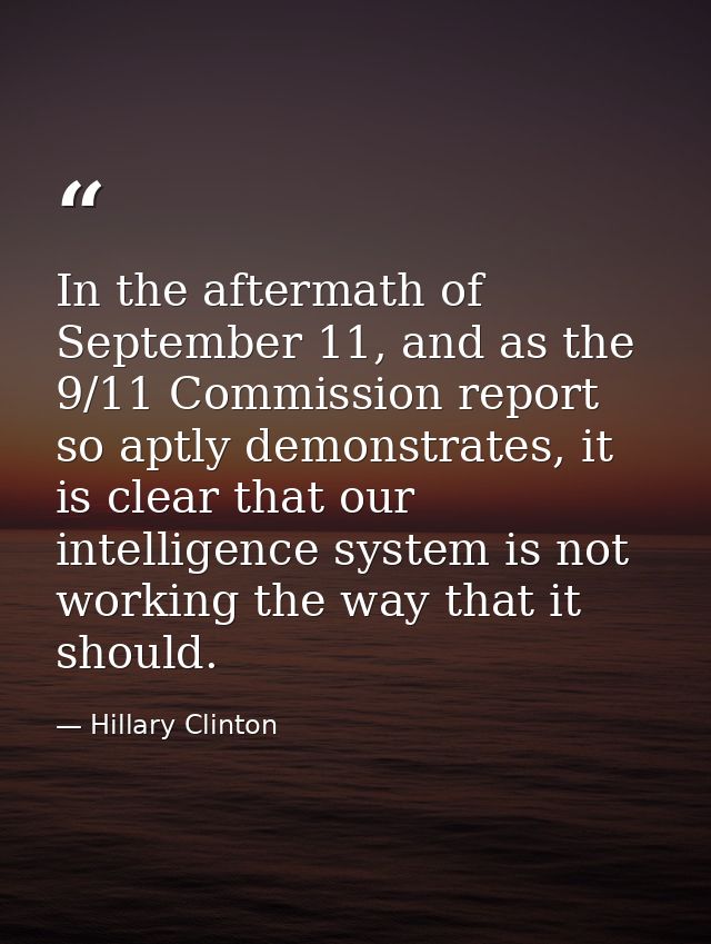 In the aftermath of September 11, and as the 9/11 Commission report so aptly demonstrates, it is clear that our intellig — Hillary Clinton