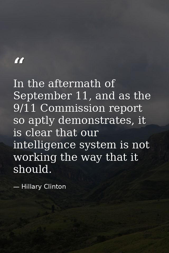 In the aftermath of September 11, and as the 9/11 Commission report so aptly demonstrates, it is clear that our intellig — Hillary Clinton