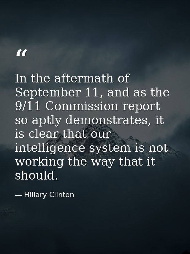 In the aftermath of September 11, and as the 9/11 Commission report so aptly demonstrates, it is clear that our intellig — Hillary Clinton