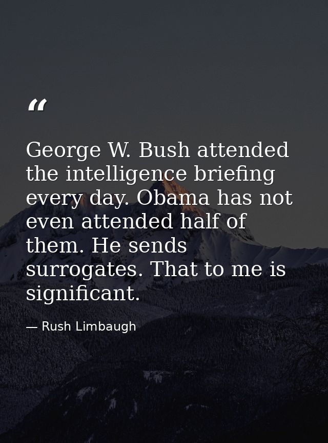 George W. Bush attended the intelligence briefing every day. Obama has not even attended half of them. He sends surrogat — Rush Limbaugh