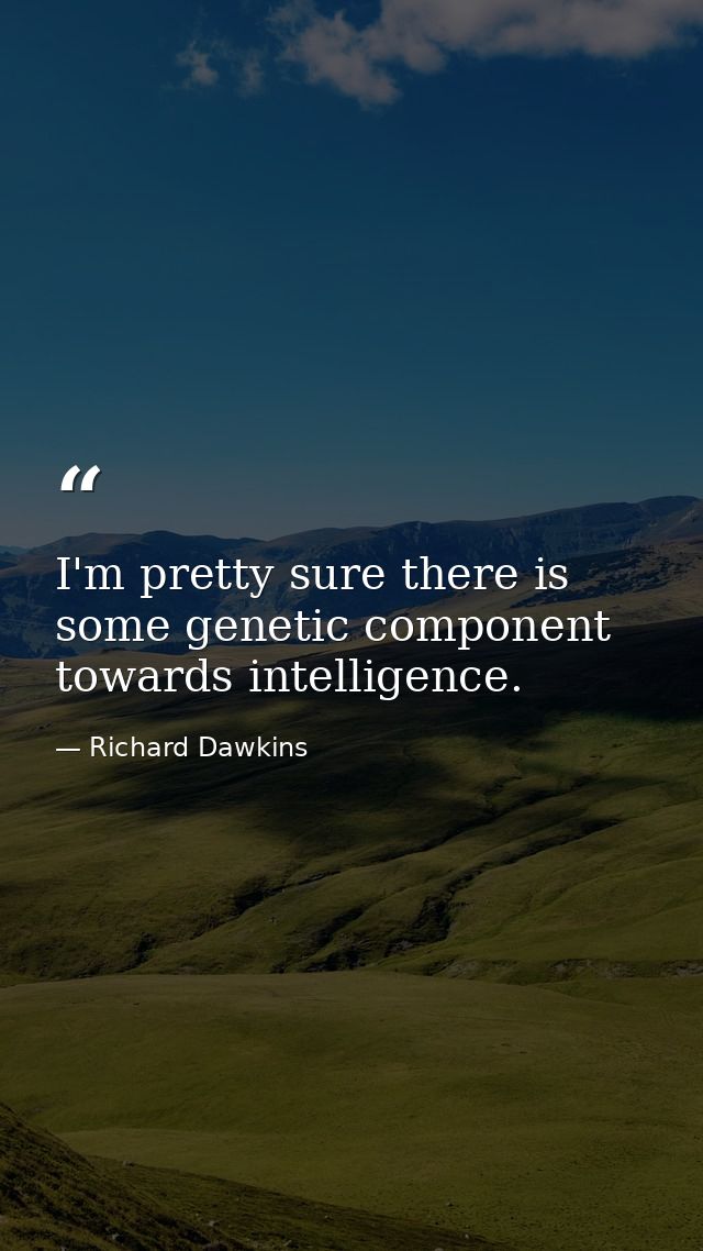 I'm pretty sure there is some genetic component towards intelligence. — Richard Dawkins