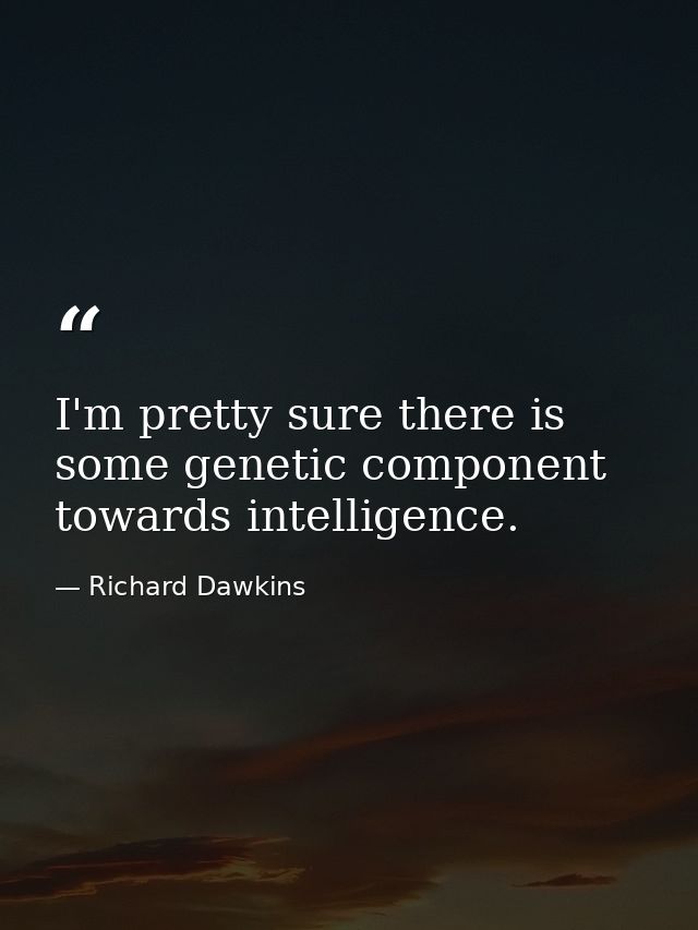 I'm pretty sure there is some genetic component towards intelligence. — Richard Dawkins