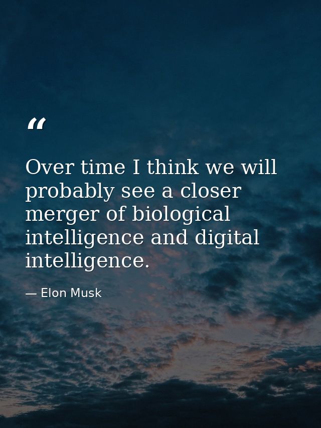 Over time I think we will probably see a closer merger of biological intelligence and digital intelligence. — Elon Musk