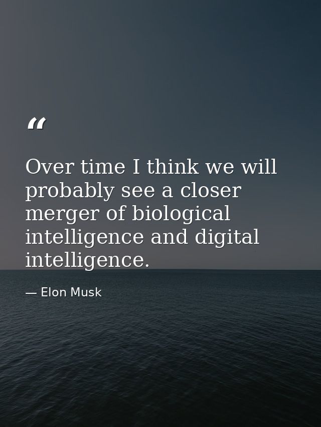 Over time I think we will probably see a closer merger of biological intelligence and digital intelligence. — Elon Musk