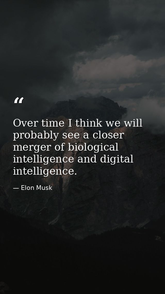 Over time I think we will probably see a closer merger of biological intelligence and digital intelligence. — Elon Musk