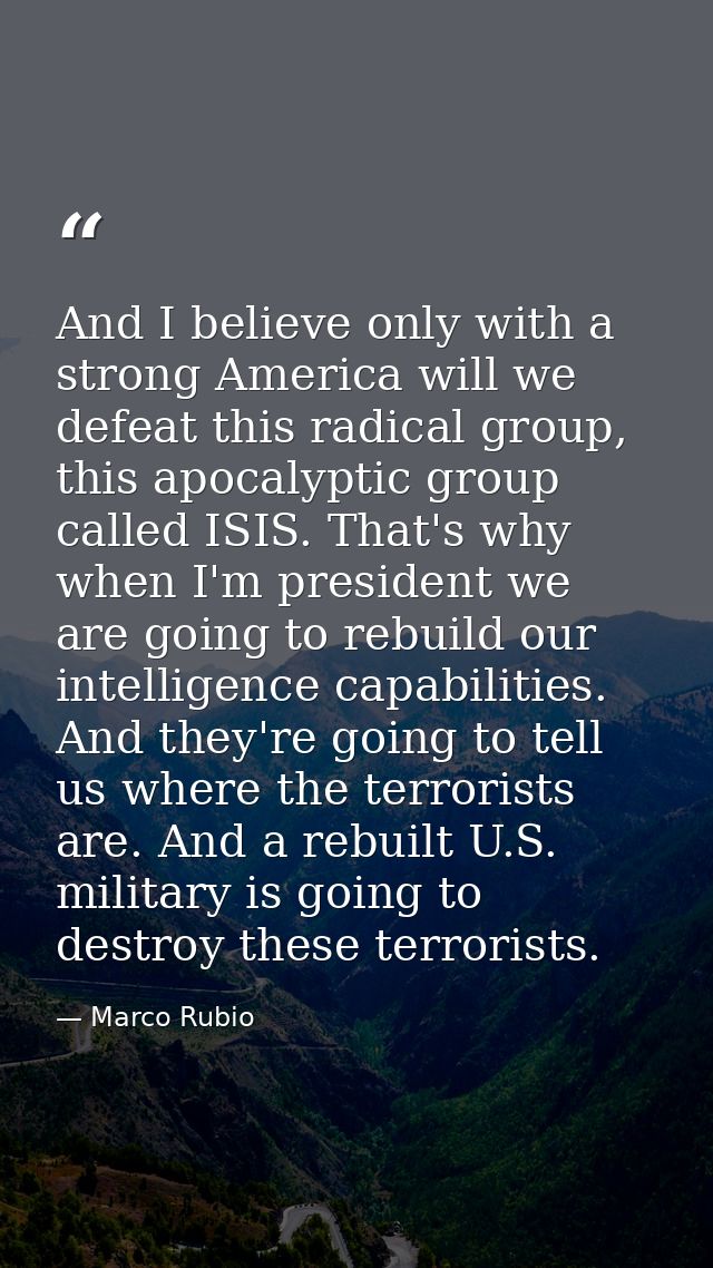 And I believe only with a strong America will we defeat this radical group, this apocalyptic group called ISIS. That's w — Marco Rubio