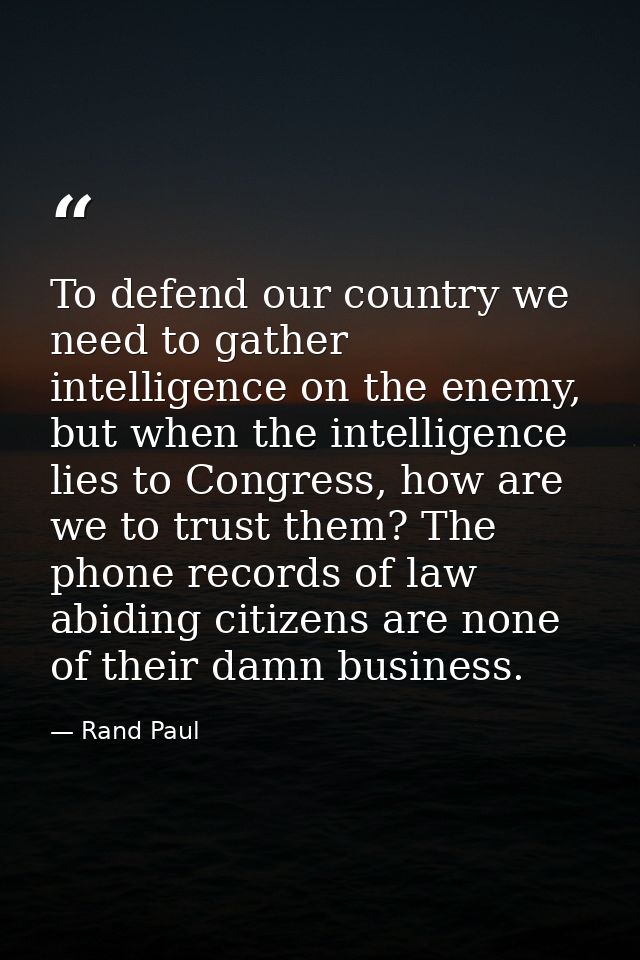 To defend our country we need to gather intelligence on the enemy, but when the intelligence lies to Congress, how are w — Rand Paul