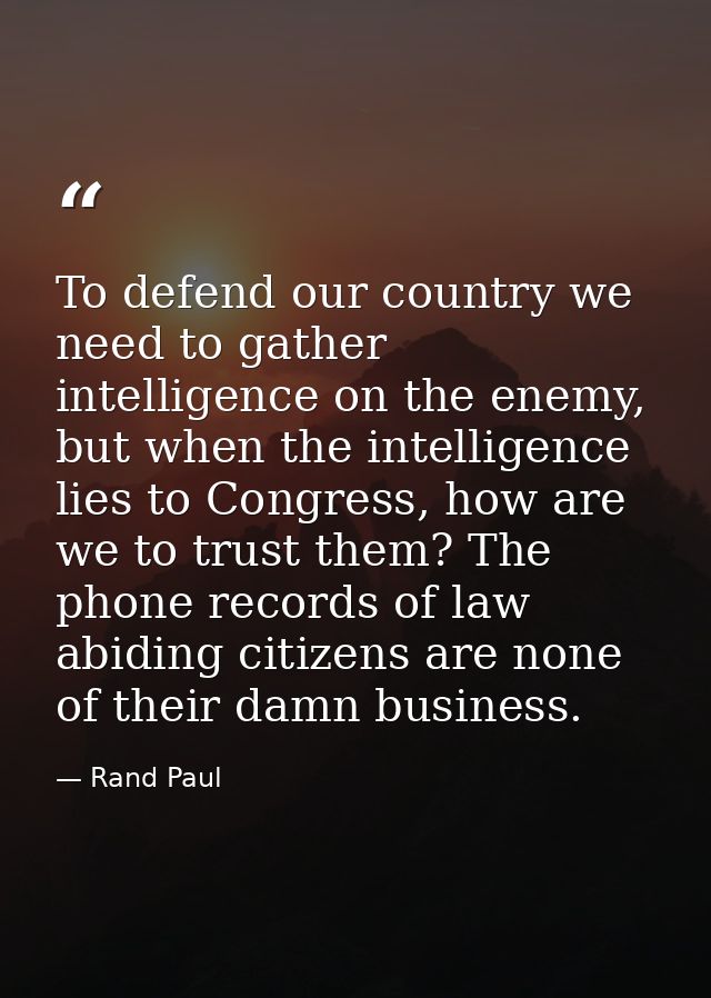 To defend our country we need to gather intelligence on the enemy, but when the intelligence lies to Congress, how are w — Rand Paul