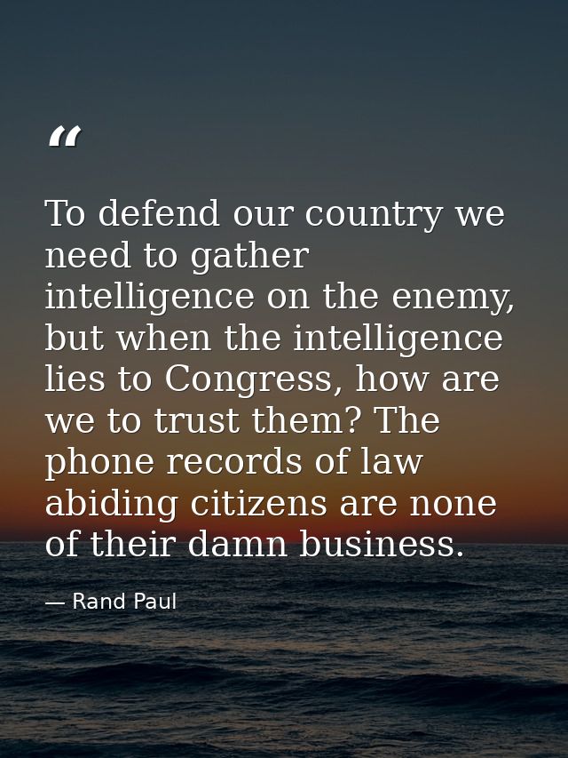 To defend our country we need to gather intelligence on the enemy, but when the intelligence lies to Congress, how are w — Rand Paul