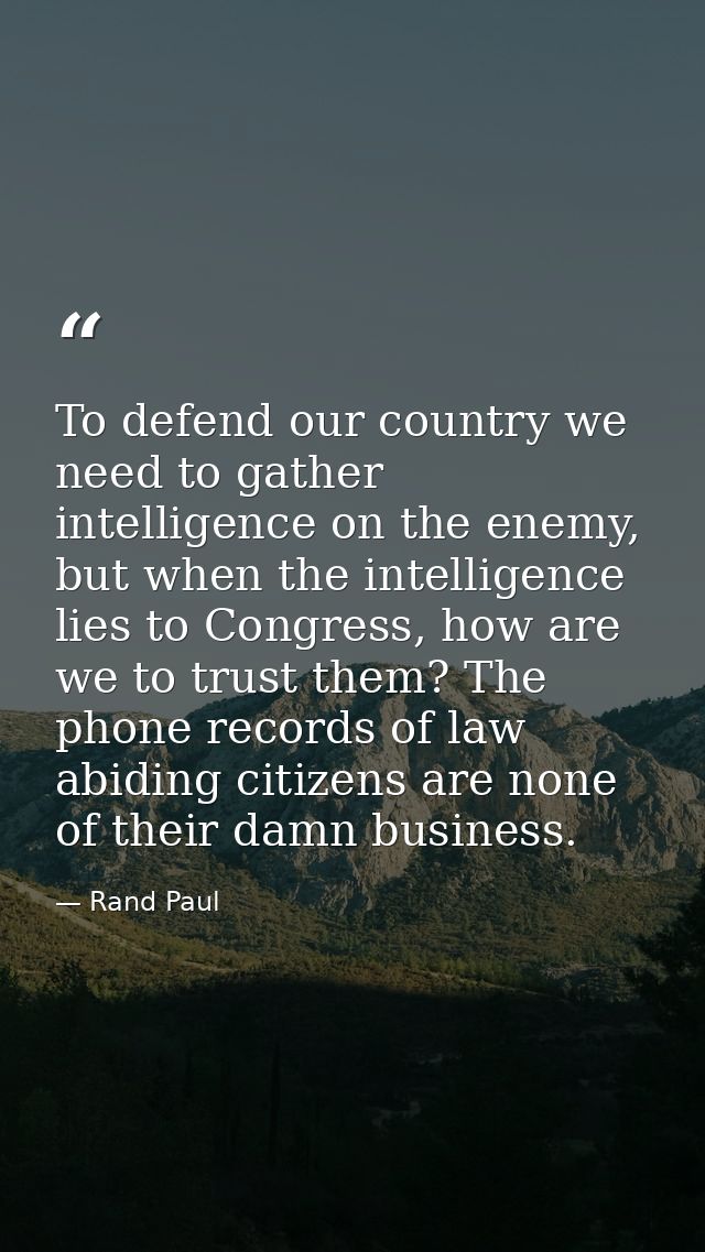 To defend our country we need to gather intelligence on the enemy, but when the intelligence lies to Congress, how are w — Rand Paul