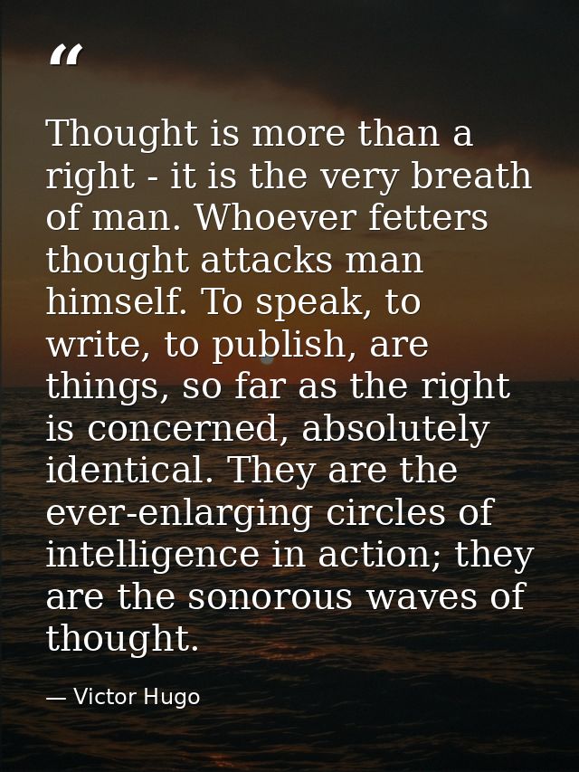 Thought is more than a right - it is the very breath of man. Whoever fetters thought attacks man himself. To speak, to w — Victor Hugo