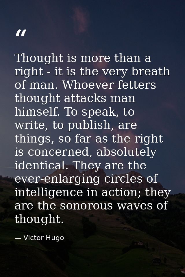 Thought is more than a right - it is the very breath of man. Whoever fetters thought attacks man himself. To speak, to w — Victor Hugo