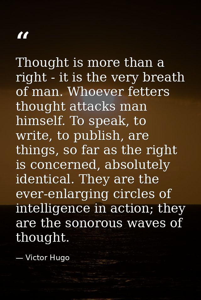 Thought is more than a right - it is the very breath of man. Whoever fetters thought attacks man himself. To speak, to w — Victor Hugo