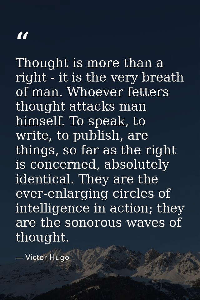 Thought is more than a right - it is the very breath of man. Whoever fetters thought attacks man himself. To speak, to w — Victor Hugo