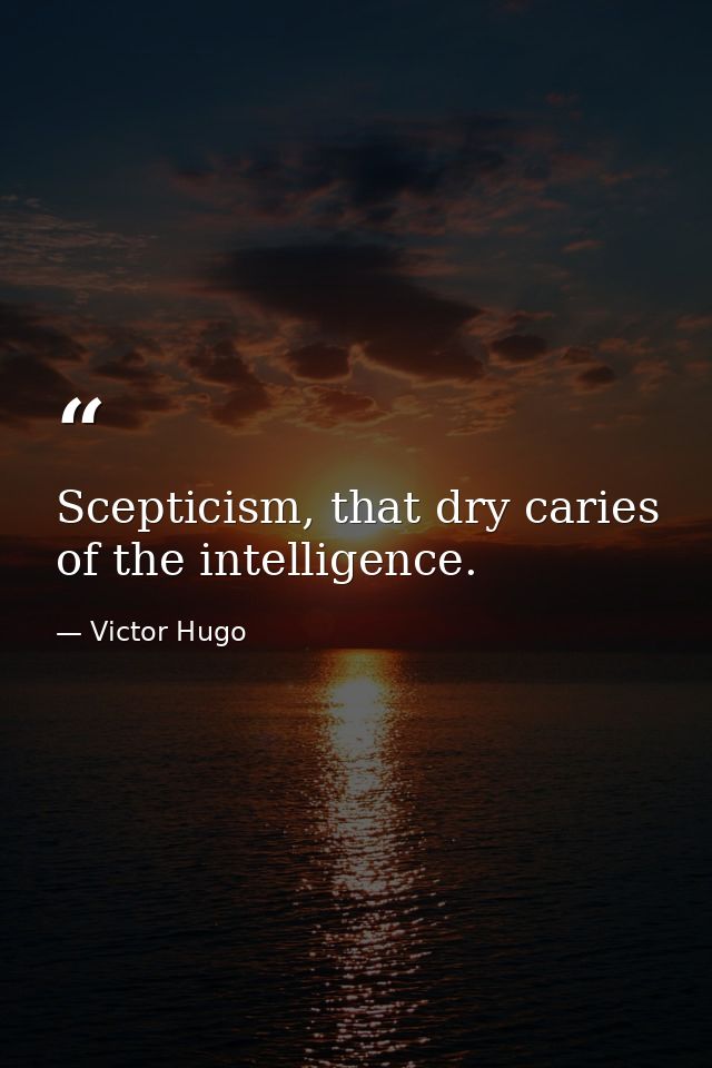 Scepticism, that dry caries of the intelligence. — Victor Hugo