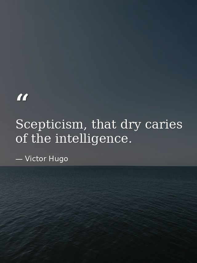 Scepticism, that dry caries of the intelligence. — Victor Hugo