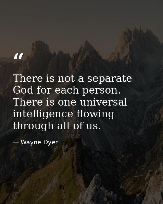 There is not a separate God for each person. There is one universal intelligence flowing through all of us. — Wayne Dyer