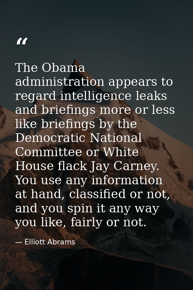 The Obama administration appears to regard intelligence leaks and briefings more or less like briefings by the Democrati — Elliott Abrams