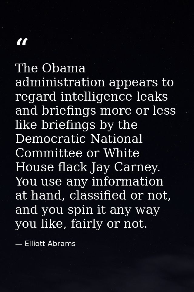 The Obama administration appears to regard intelligence leaks and briefings more or less like briefings by the Democrati — Elliott Abrams