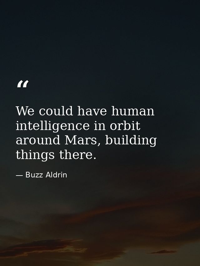 We could have human intelligence in orbit around Mars, building things there. — Buzz Aldrin