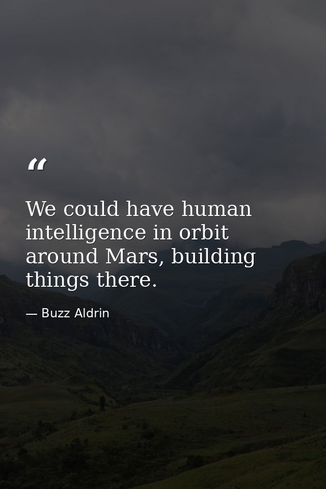 We could have human intelligence in orbit around Mars, building things there. — Buzz Aldrin