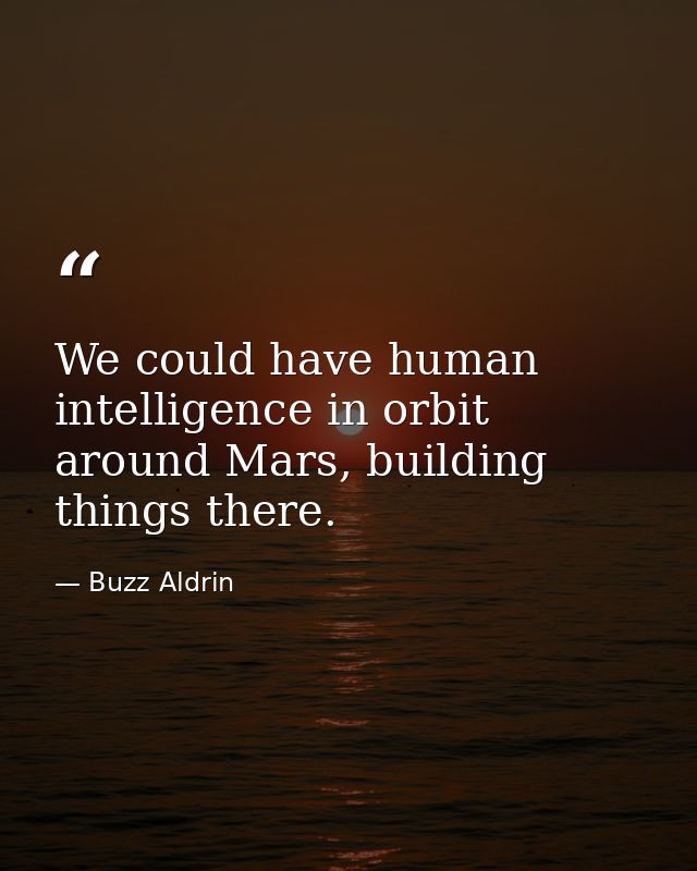 We could have human intelligence in orbit around Mars, building things there. — Buzz Aldrin
