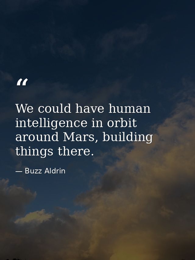 We could have human intelligence in orbit around Mars, building things there. — Buzz Aldrin