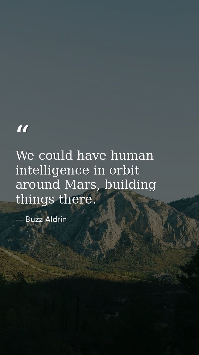 We could have human intelligence in orbit around Mars, building things there. — Buzz Aldrin