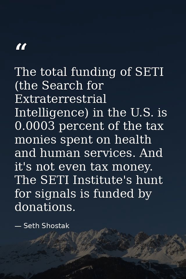 The total funding of SETI (the Search for Extraterrestrial Intelligence) in the U.S. is 0.0003 percent of the tax monies — Seth Shostak