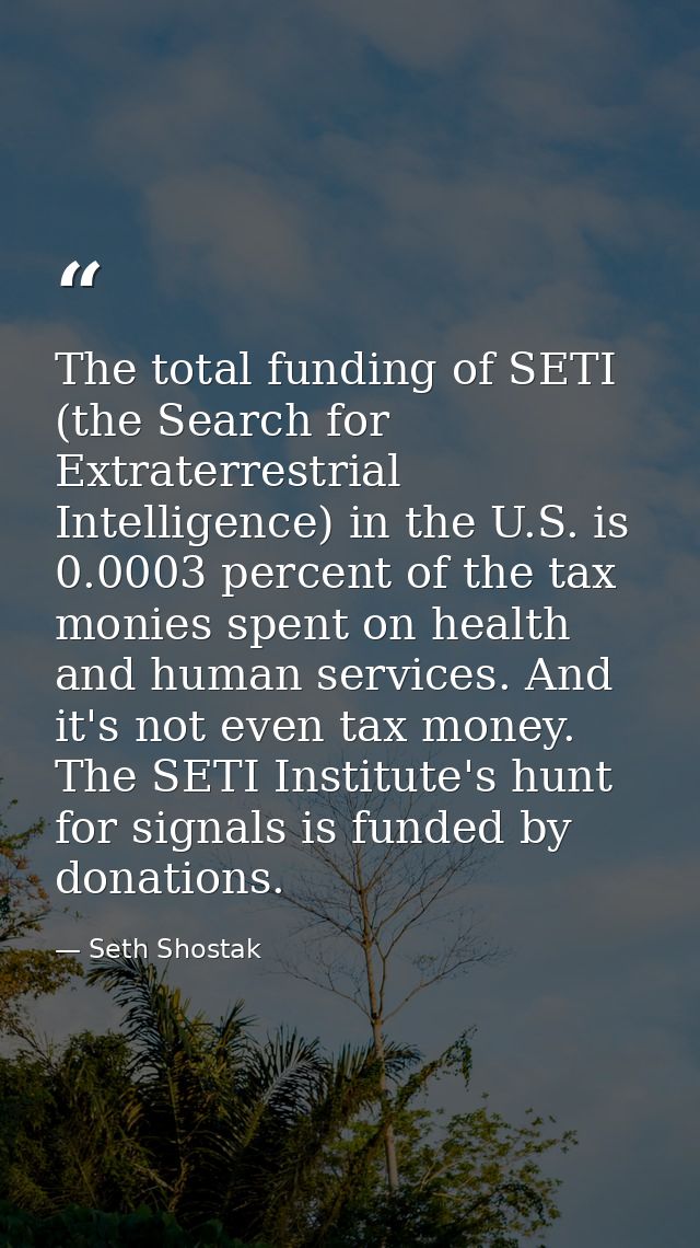 The total funding of SETI (the Search for Extraterrestrial Intelligence) in the U.S. is 0.0003 percent of the tax monies — Seth Shostak