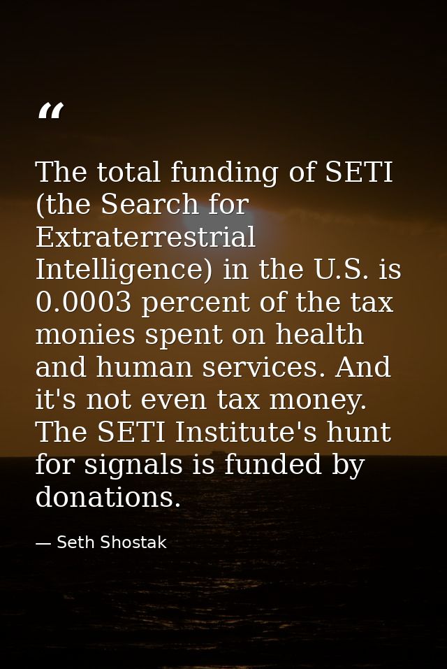 The total funding of SETI (the Search for Extraterrestrial Intelligence) in the U.S. is 0.0003 percent of the tax monies — Seth Shostak