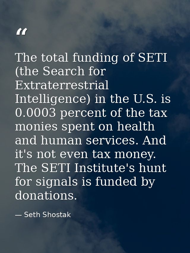 The total funding of SETI (the Search for Extraterrestrial Intelligence) in the U.S. is 0.0003 percent of the tax monies — Seth Shostak