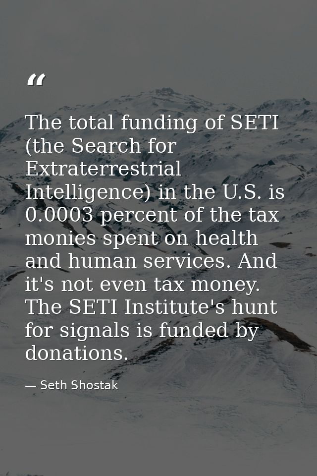 The total funding of SETI (the Search for Extraterrestrial Intelligence) in the U.S. is 0.0003 percent of the tax monies — Seth Shostak