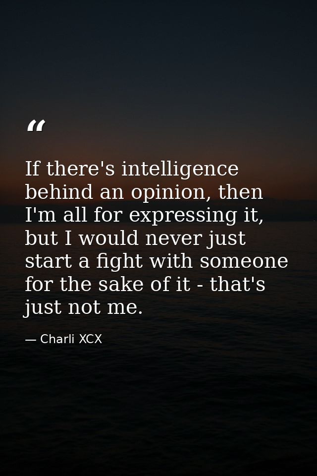 If there's intelligence behind an opinion, then I'm all for expressing it, but I would never just start a fight with som — Charli XCX