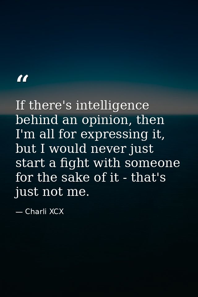If there's intelligence behind an opinion, then I'm all for expressing it, but I would never just start a fight with som — Charli XCX