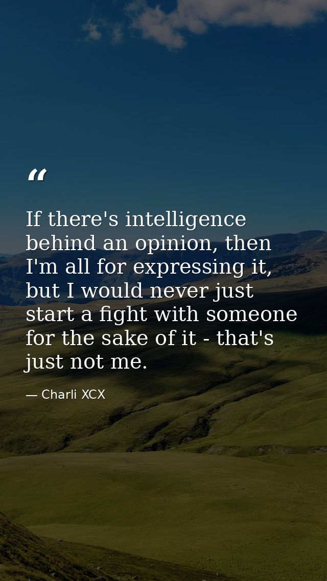 If there's intelligence behind an opinion, then I'm all for expressing it, but I would never just start a fight with som — Charli XCX