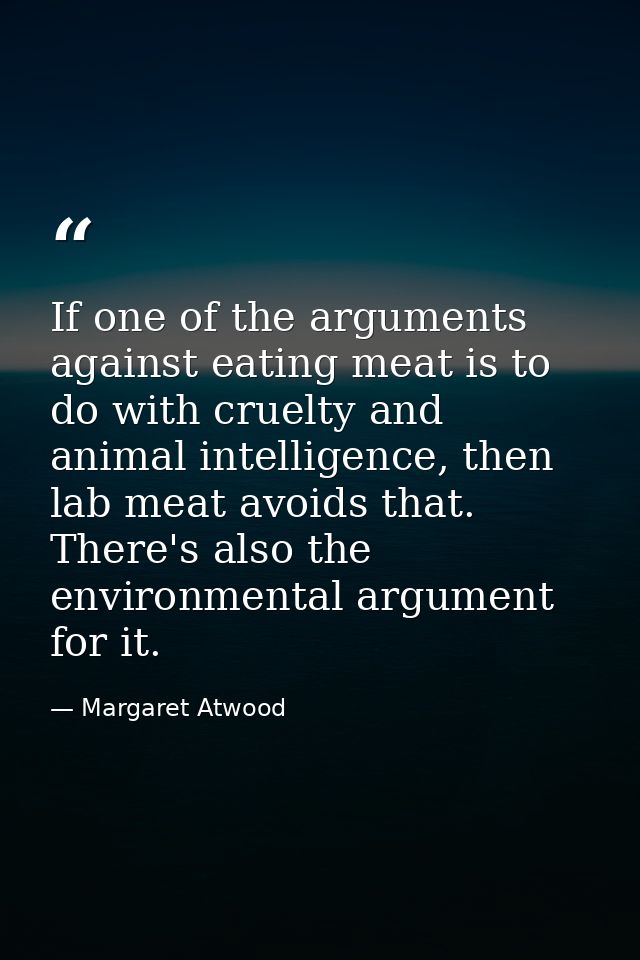 If one of the arguments against eating meat is to do with cruelty and animal intelligence, then lab meat avoids that. Th — Margaret Atwood