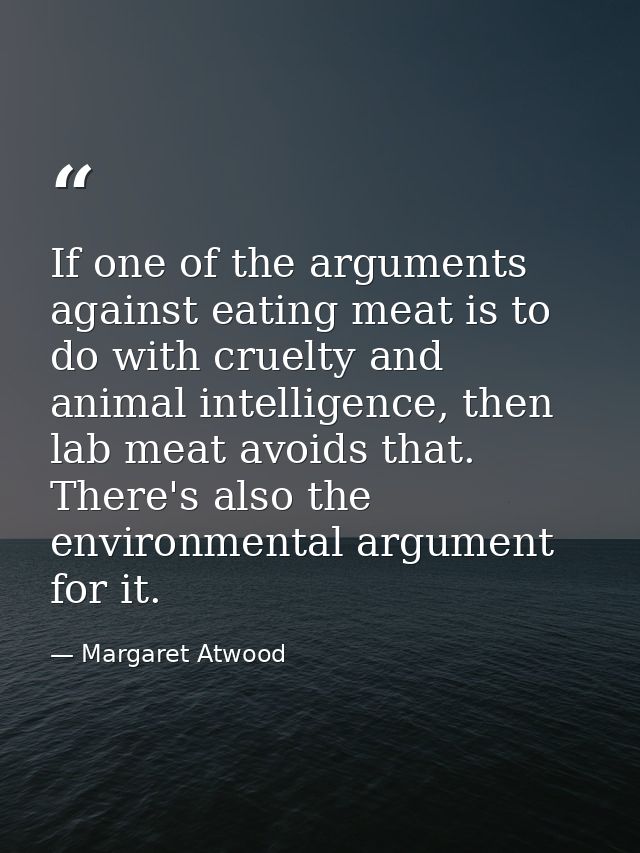 If one of the arguments against eating meat is to do with cruelty and animal intelligence, then lab meat avoids that. Th — Margaret Atwood