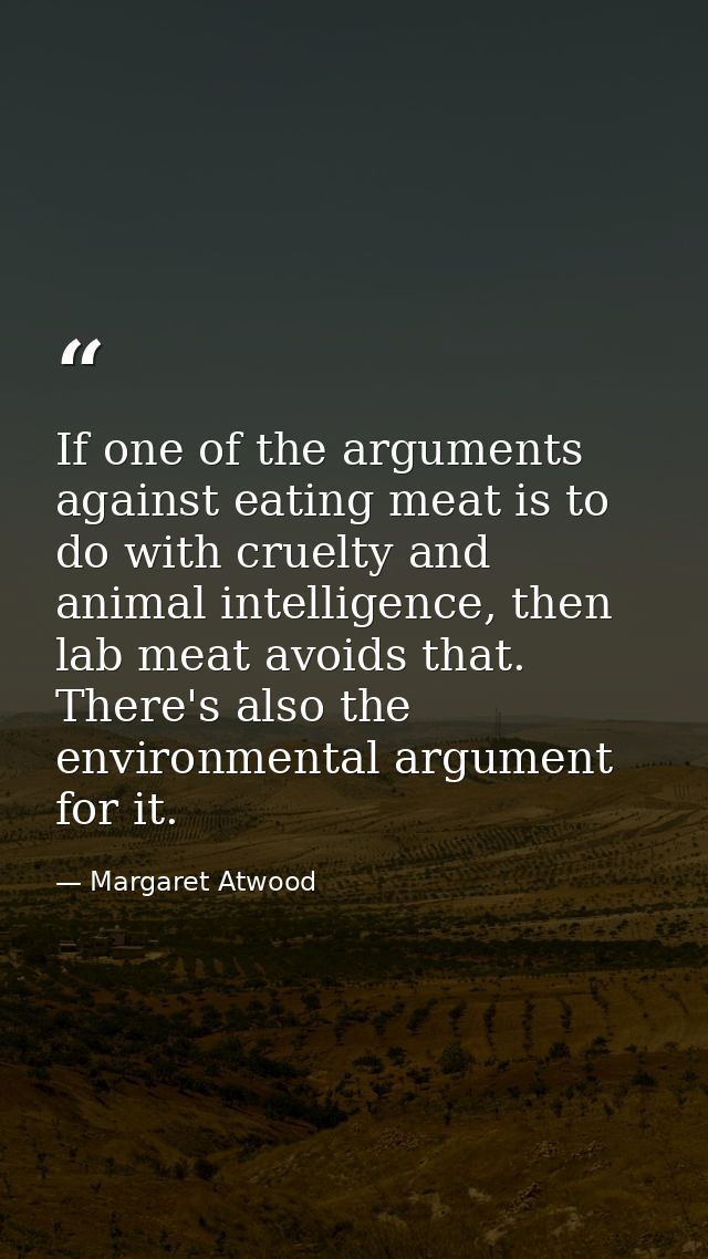 If one of the arguments against eating meat is to do with cruelty and animal intelligence, then lab meat avoids that. Th — Margaret Atwood