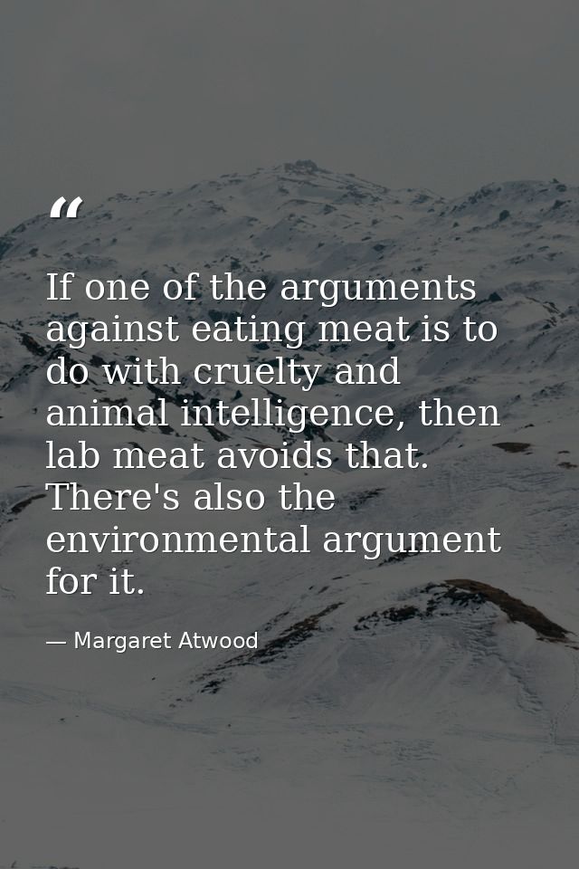 If one of the arguments against eating meat is to do with cruelty and animal intelligence, then lab meat avoids that. Th — Margaret Atwood