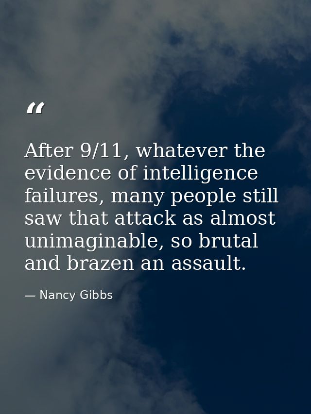 After 9/11, whatever the evidence of intelligence failures, many people still saw that attack as almost unimaginable, so — Nancy Gibbs