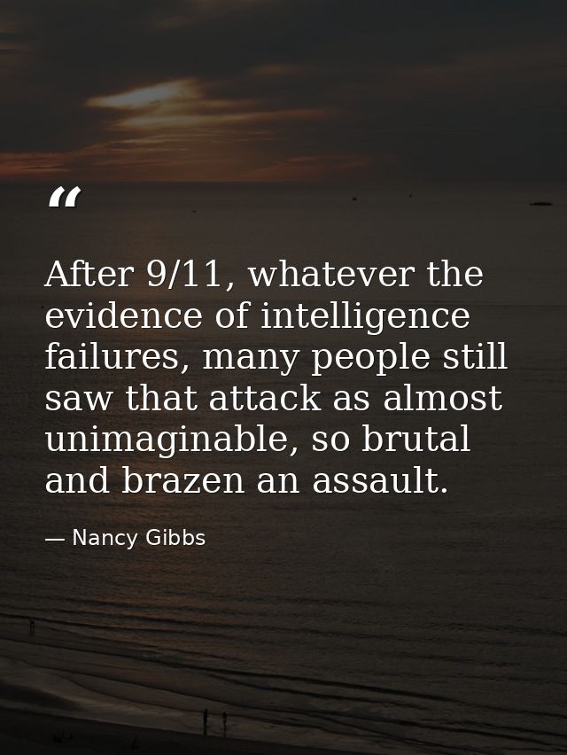 After 9/11, whatever the evidence of intelligence failures, many people still saw that attack as almost unimaginable, so — Nancy Gibbs